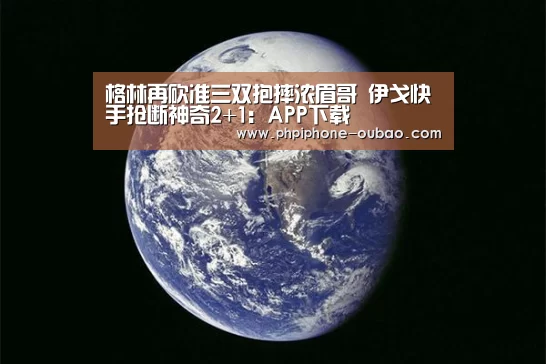 格林再砍准三双抱摔浓眉哥 伊戈快手抢断神奇2+1:APP下载(图2) APP下载