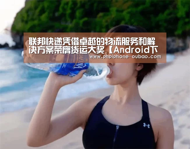 联邦快递凭借卓越的物流服务和解决方案荣膺货运大奖【Android下载】(图1) 官方应用